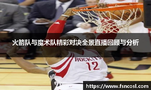 火箭队与魔术队精彩对决全景直播回顾与分析