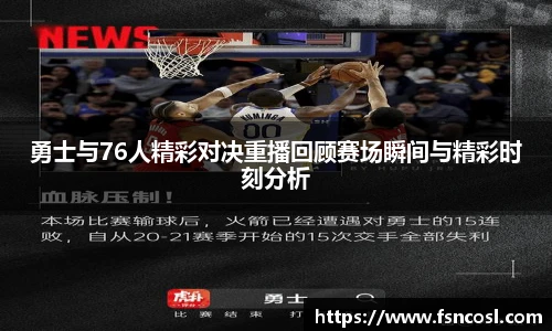 勇士与76人精彩对决重播回顾赛场瞬间与精彩时刻分析